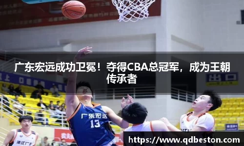 广东宏远成功卫冕！夺得CBA总冠军，成为王朝传承者