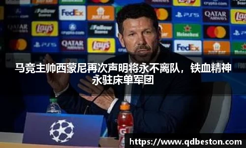 马竞主帅西蒙尼再次声明将永不离队，铁血精神永驻床单军团