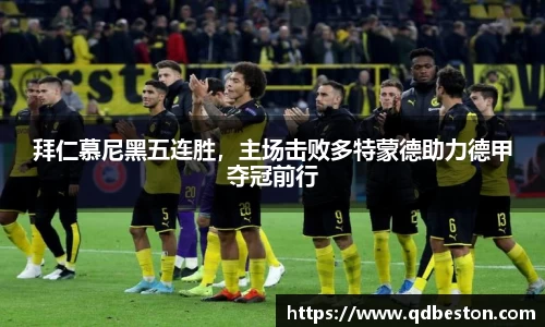 拜仁慕尼黑五连胜，主场击败多特蒙德助力德甲夺冠前行