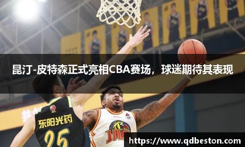 昆汀-皮特森正式亮相CBA赛场，球迷期待其表现