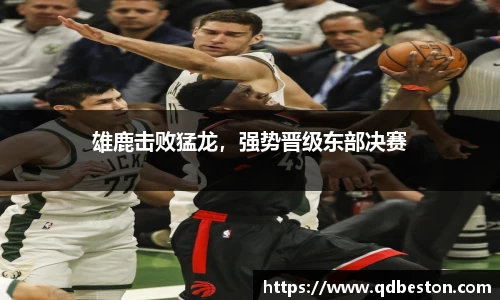 雄鹿击败猛龙，强势晋级东部决赛