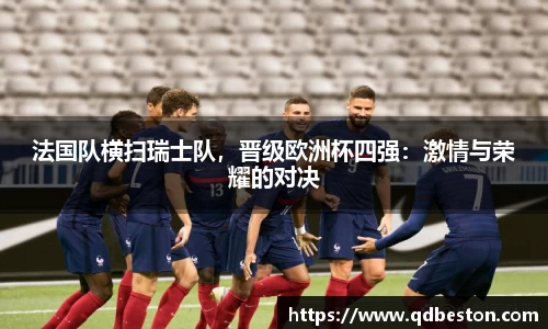 法国队横扫瑞士队，晋级欧洲杯四强：激情与荣耀的对决