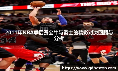 2011年NBA季后赛公牛与爵士的精彩对决回顾与分析