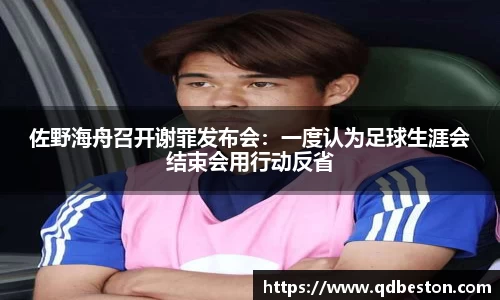 佐野海舟召开谢罪发布会：一度认为足球生涯会结束会用行动反省