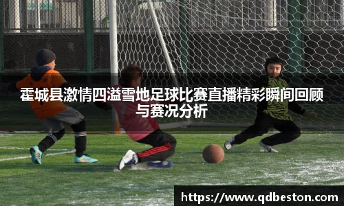 霍城县激情四溢雪地足球比赛直播精彩瞬间回顾与赛况分析