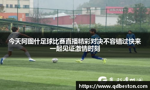 今天阿图什足球比赛直播精彩对决不容错过快来一起见证激情时刻