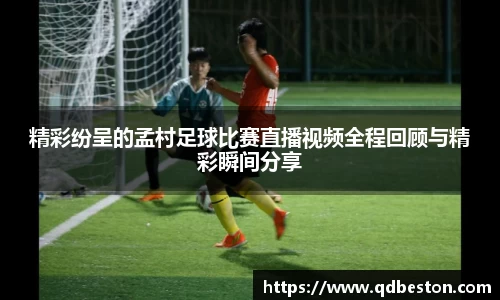 精彩纷呈的孟村足球比赛直播视频全程回顾与精彩瞬间分享