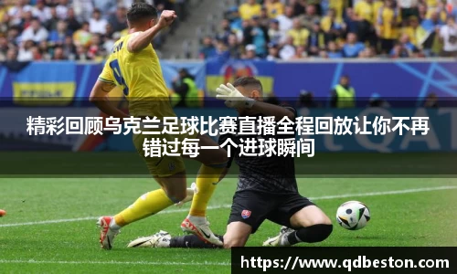精彩回顾乌克兰足球比赛直播全程回放让你不再错过每一个进球瞬间