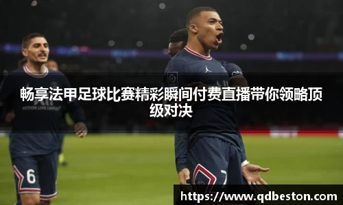 畅享法甲足球比赛精彩瞬间付费直播带你领略顶级对决