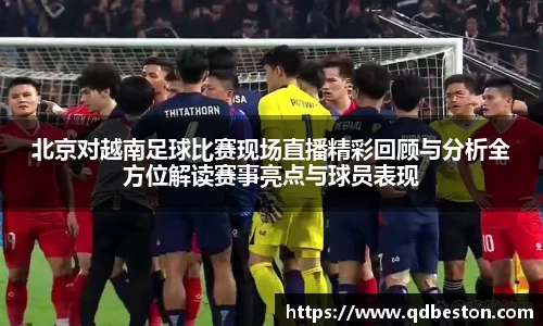 北京对越南足球比赛现场直播精彩回顾与分析全方位解读赛事亮点与球员表现