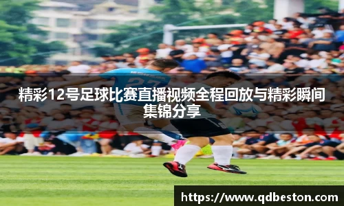精彩12号足球比赛直播视频全程回放与精彩瞬间集锦分享