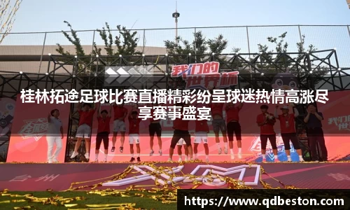 桂林拓途足球比赛直播精彩纷呈球迷热情高涨尽享赛事盛宴