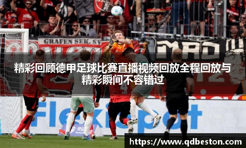 精彩回顾德甲足球比赛直播视频回放全程回放与精彩瞬间不容错过