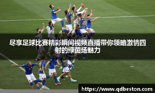 尽享足球比赛精彩瞬间视频直播带你领略激情四射的绿茵场魅力