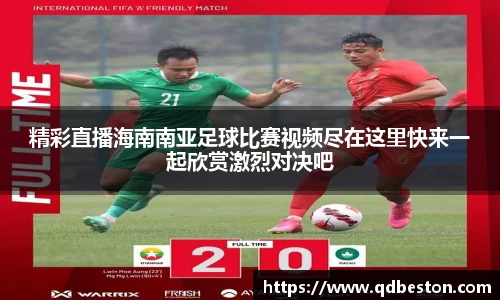 精彩直播海南南亚足球比赛视频尽在这里快来一起欣赏激烈对决吧