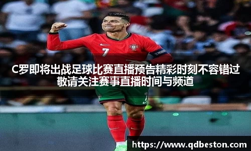 C罗即将出战足球比赛直播预告精彩时刻不容错过敬请关注赛事直播时间与频道