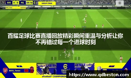百耀足球比赛直播回放精彩瞬间重温与分析让你不再错过每一个进球时刻
