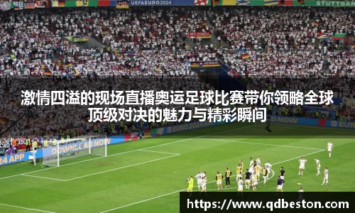 激情四溢的现场直播奥运足球比赛带你领略全球顶级对决的魅力与精彩瞬间