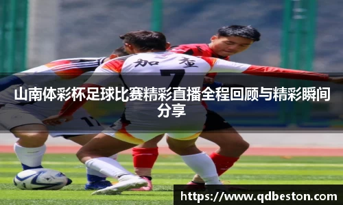 山南体彩杯足球比赛精彩直播全程回顾与精彩瞬间分享