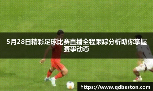 5月28日精彩足球比赛直播全程跟踪分析助你掌握赛事动态