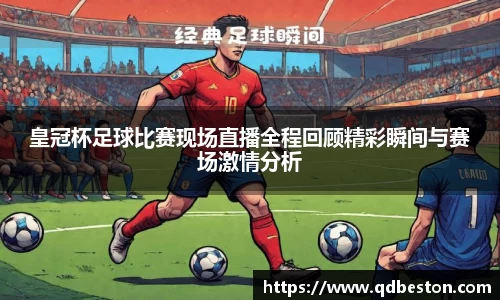 皇冠杯足球比赛现场直播全程回顾精彩瞬间与赛场激情分析