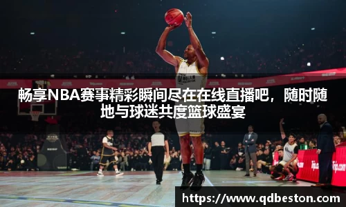 畅享NBA赛事精彩瞬间尽在在线直播吧，随时随地与球迷共度篮球盛宴