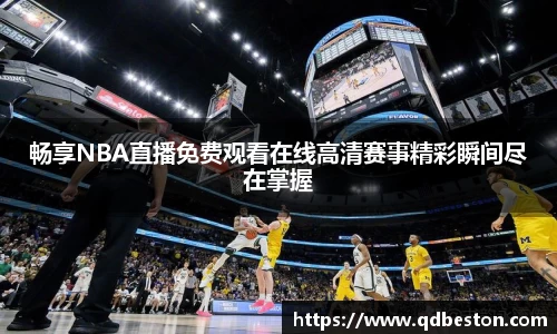 畅享NBA直播免费观看在线高清赛事精彩瞬间尽在掌握