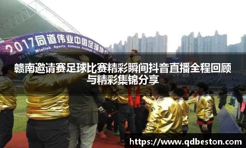 赣南邀请赛足球比赛精彩瞬间抖音直播全程回顾与精彩集锦分享
