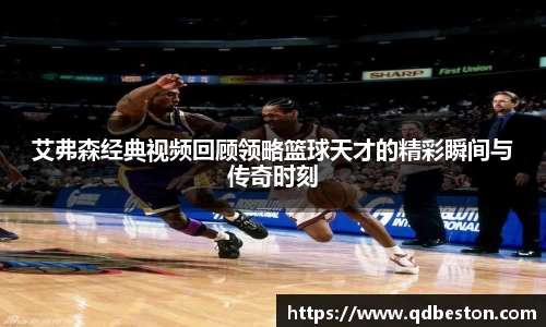 艾弗森经典视频回顾领略篮球天才的精彩瞬间与传奇时刻