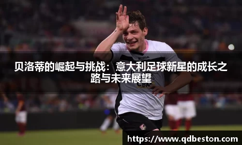 贝洛蒂的崛起与挑战：意大利足球新星的成长之路与未来展望