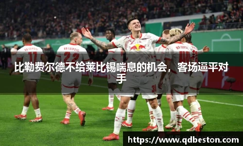 比勒费尔德不给莱比锡喘息的机会，客场逼平对手
