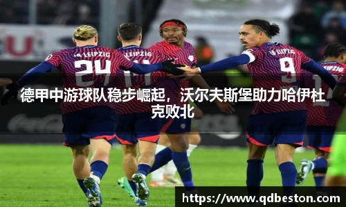 德甲中游球队稳步崛起，沃尔夫斯堡助力哈伊杜克败北