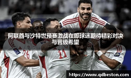 阿联酋与沙特世预赛激战在即球迷期待精彩对决与晋级希望