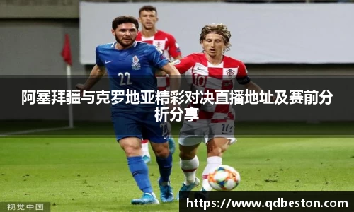 阿塞拜疆与克罗地亚精彩对决直播地址及赛前分析分享
