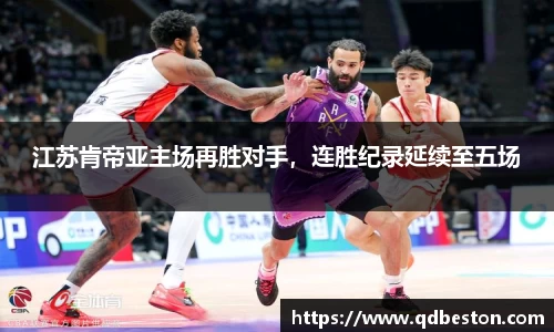 江苏肯帝亚主场再胜对手，连胜纪录延续至五场