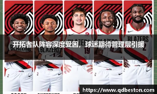 开拓者队阵容深度受困，球迷期待管理层引援